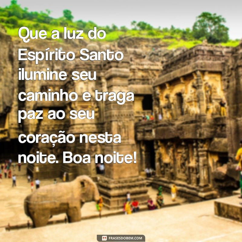 mensagem de boa noite do espírito santo Que a luz do Espírito Santo ilumine seu caminho e traga paz ao seu coração nesta noite. Boa noite!