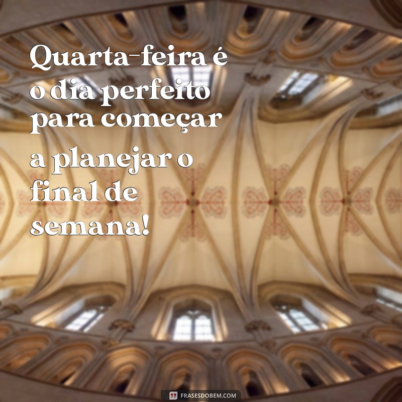 quartou frases Quarta-feira é o dia perfeito para começar a planejar o final de semana!