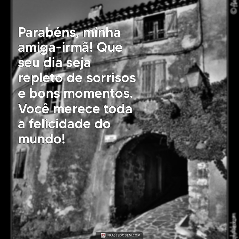 mensagem de feliz aniversario para amiga irmã Parabéns, minha amiga-irmã! Que seu dia seja repleto de sorrisos e bons momentos. Você merece toda a felicidade do mundo!