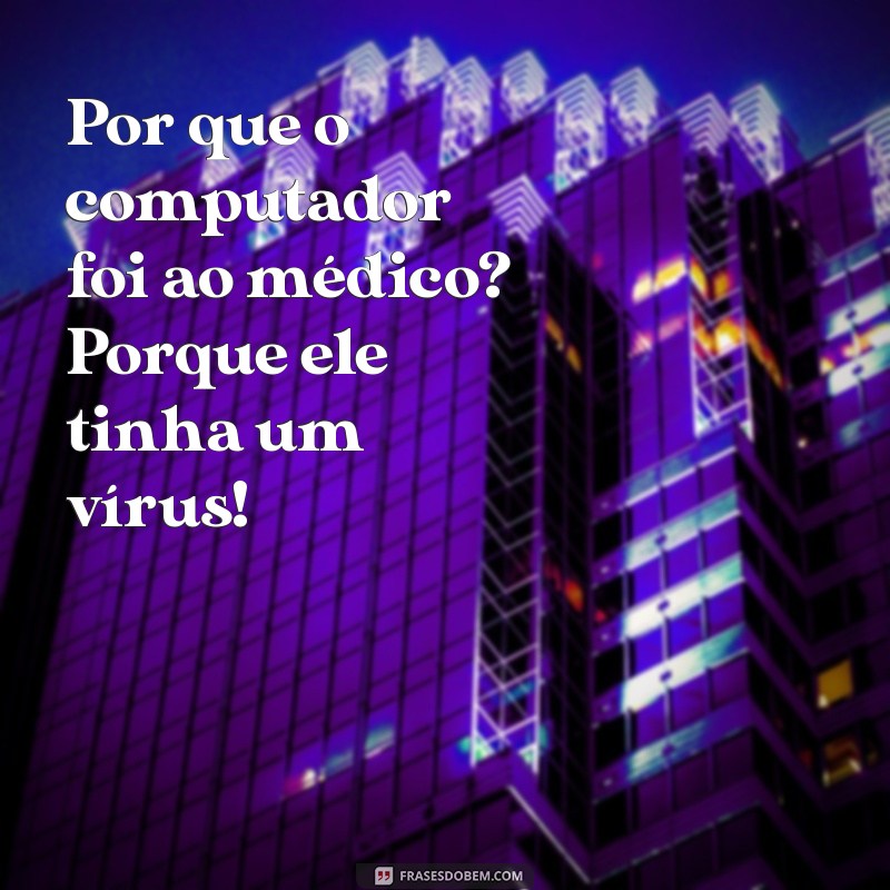 melhores piadas do mundo para morrer de rir Por que o computador foi ao médico? Porque ele tinha um vírus!