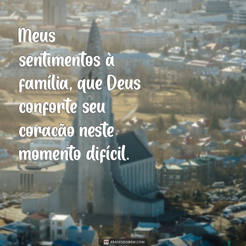 meus sentimentos a familia que deus conforte seu coração Meus sentimentos à família, que Deus conforte seu coração neste momento difícil.