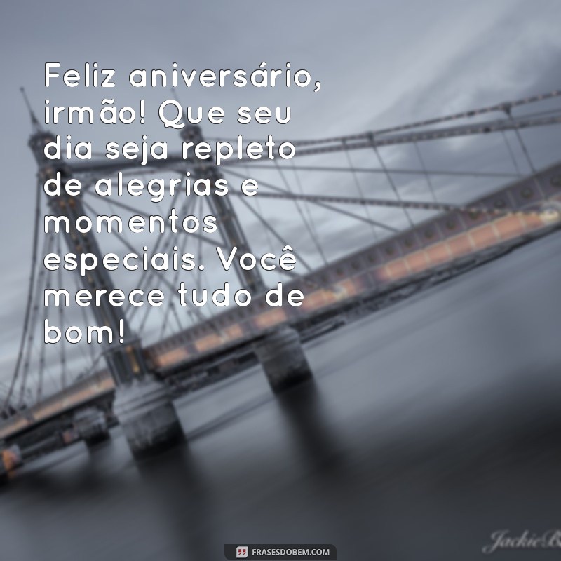 mensagem de aniversário para irmão querido para whatsapp Feliz aniversário, irmão! Que seu dia seja repleto de alegrias e momentos especiais. Você merece tudo de bom!