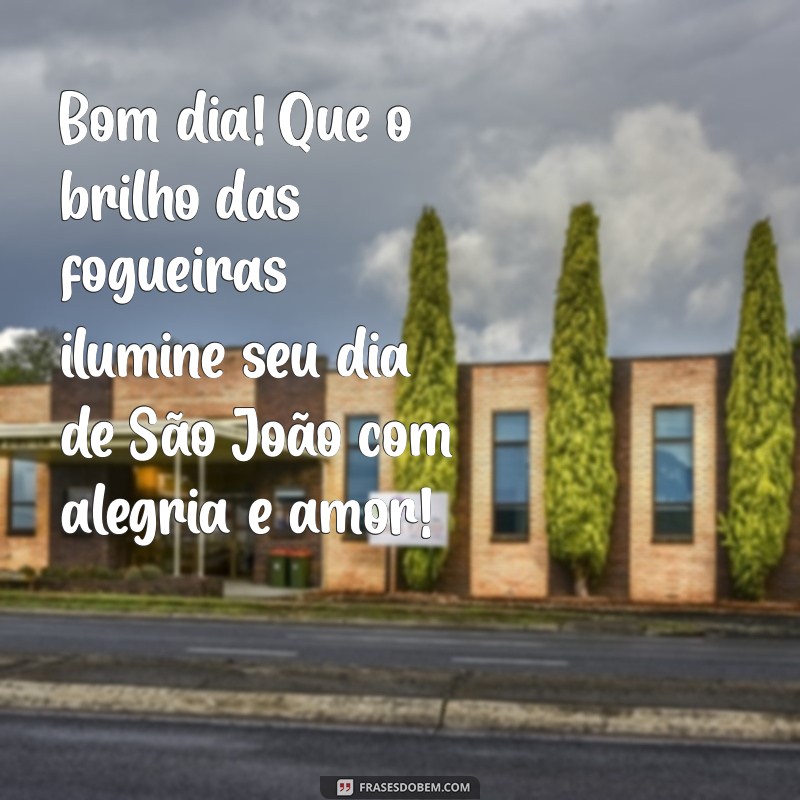 mensagem de bom dia feliz sao joao Bom dia! Que o brilho das fogueiras ilumine seu dia de São João com alegria e amor!