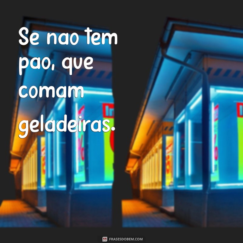 se nao tem pao comam brioches a frases erroneamente Se não tem pão, que comam geladeiras.