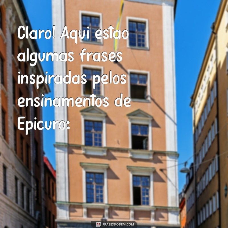 frases de epicuro Claro! Aqui estão algumas frases inspiradas pelos ensinamentos de Epicuro: