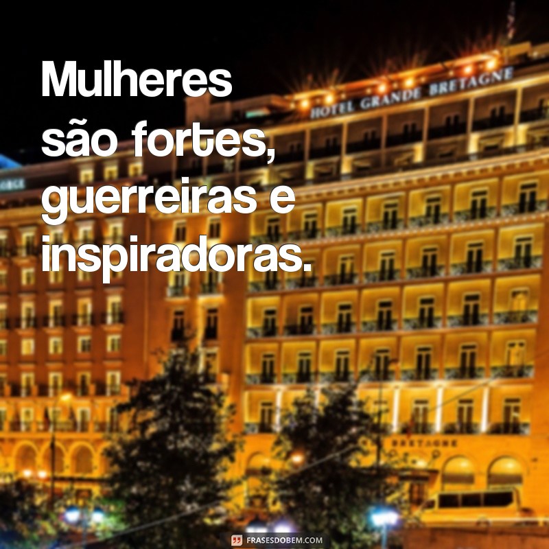 frases texto em homenagem as mulhere Mulheres são fortes, guerreiras e inspiradoras.