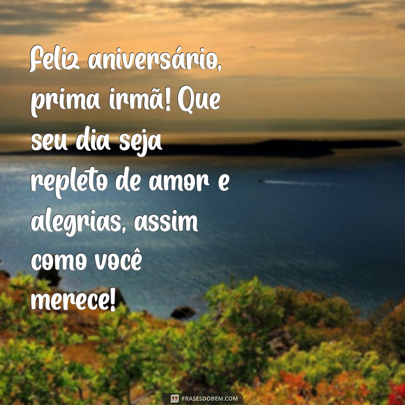 mensagem de aniversário prima irmã Feliz aniversário, prima irmã! Que seu dia seja repleto de amor e alegrias, assim como você merece!