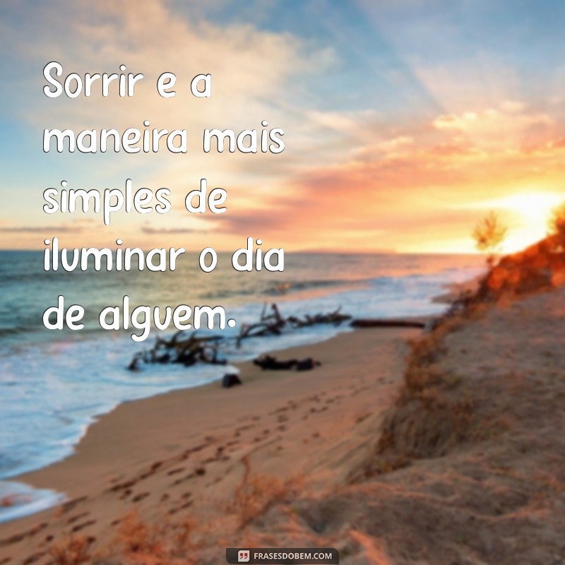 frases sobre sorrir sempre Sorrir é a maneira mais simples de iluminar o dia de alguém.