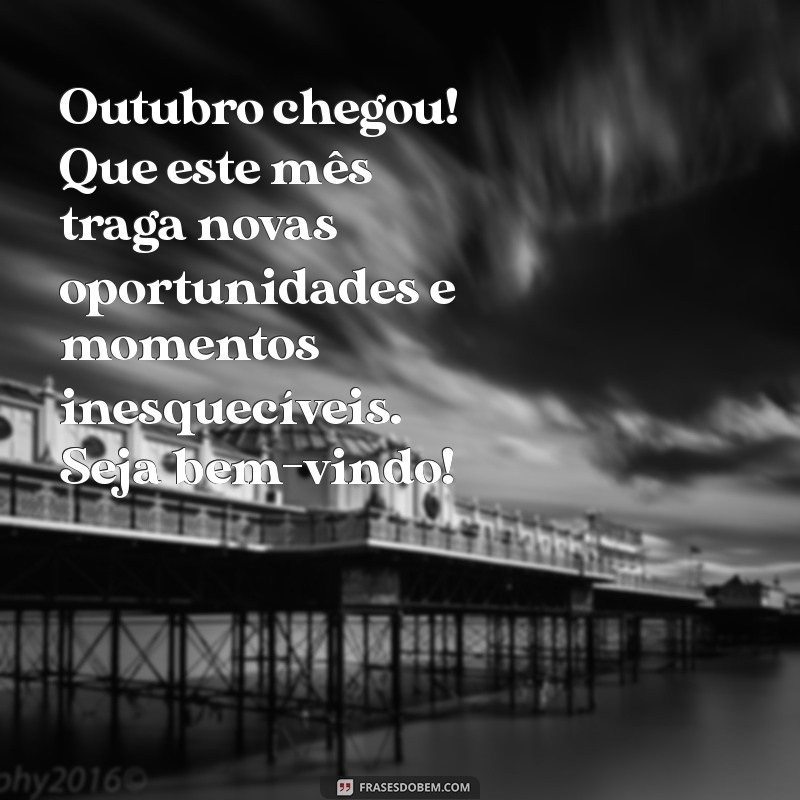 mensagem bem vindo outubro Outubro chegou! Que este mês traga novas oportunidades e momentos inesquecíveis. Seja bem-vindo!