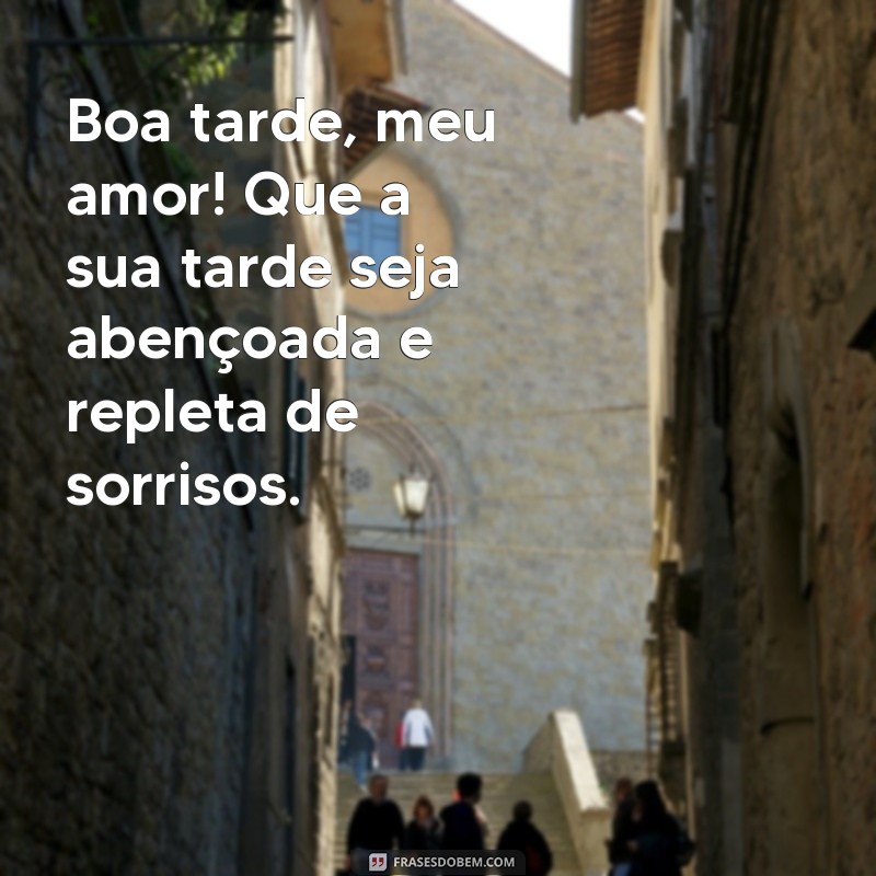 frases especial boa tarde com carinho Boa tarde, meu amor! Que a sua tarde seja abençoada e repleta de sorrisos.