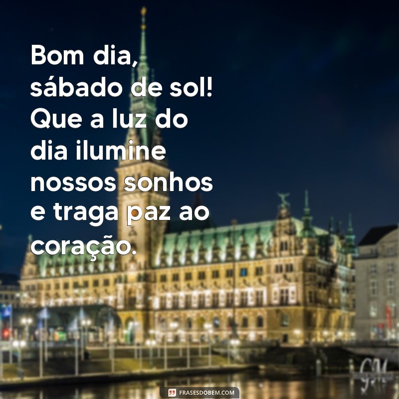 bom dia sabado de sol Bom dia, sábado de sol! Que a luz do dia ilumine nossos sonhos e traga paz ao coração.