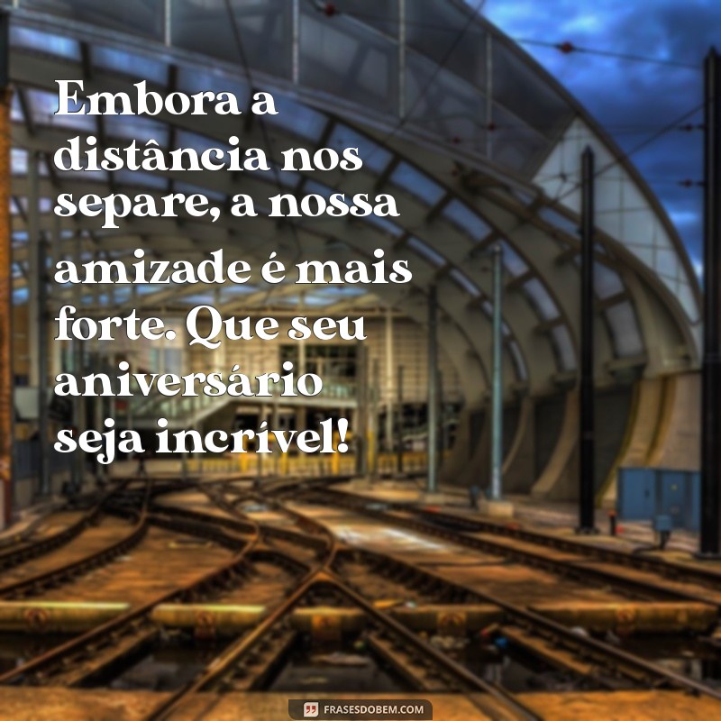 Mensagens de Aniversário Para Amigas Distantes: Celebre Mesmo a Distância! 