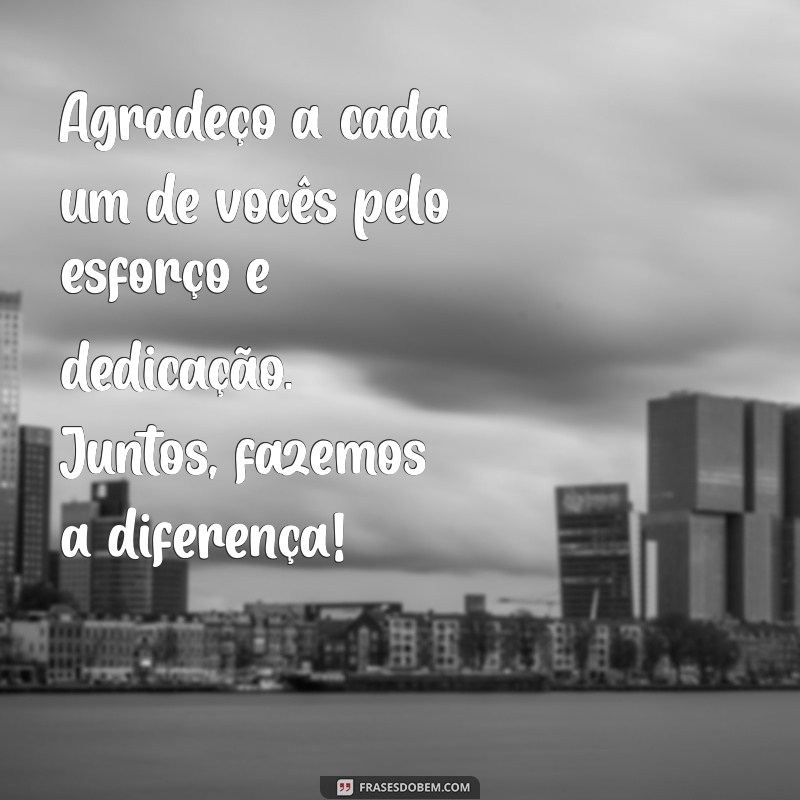 mensagem de agradecimento a equipe Agradeço a cada um de vocês pelo esforço e dedicação. Juntos, fazemos a diferença!