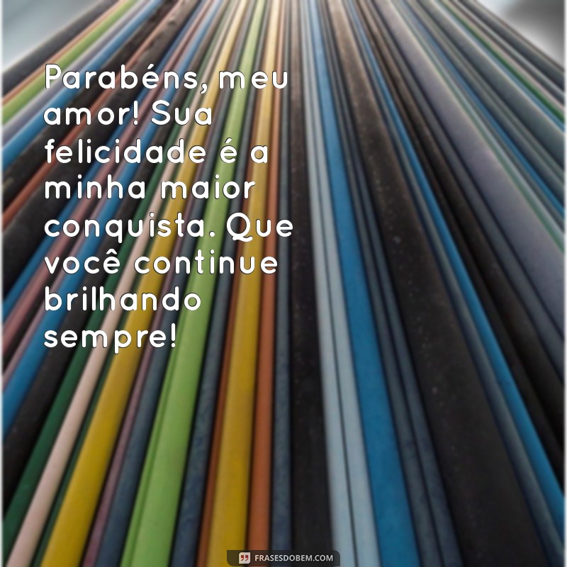 parabéns de mãe para filho Parabéns, meu amor! Sua felicidade é a minha maior conquista. Que você continue brilhando sempre!