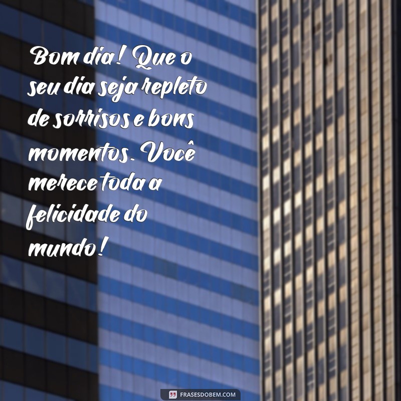 mensagens de bom dia para pessoas especiais Bom dia! Que o seu dia seja repleto de sorrisos e bons momentos. Você merece toda a felicidade do mundo!