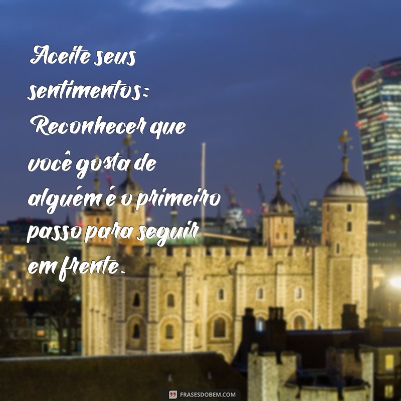 como esquecer o crush que não te quer Aceite seus sentimentos: Reconhecer que você gosta de alguém é o primeiro passo para seguir em frente.