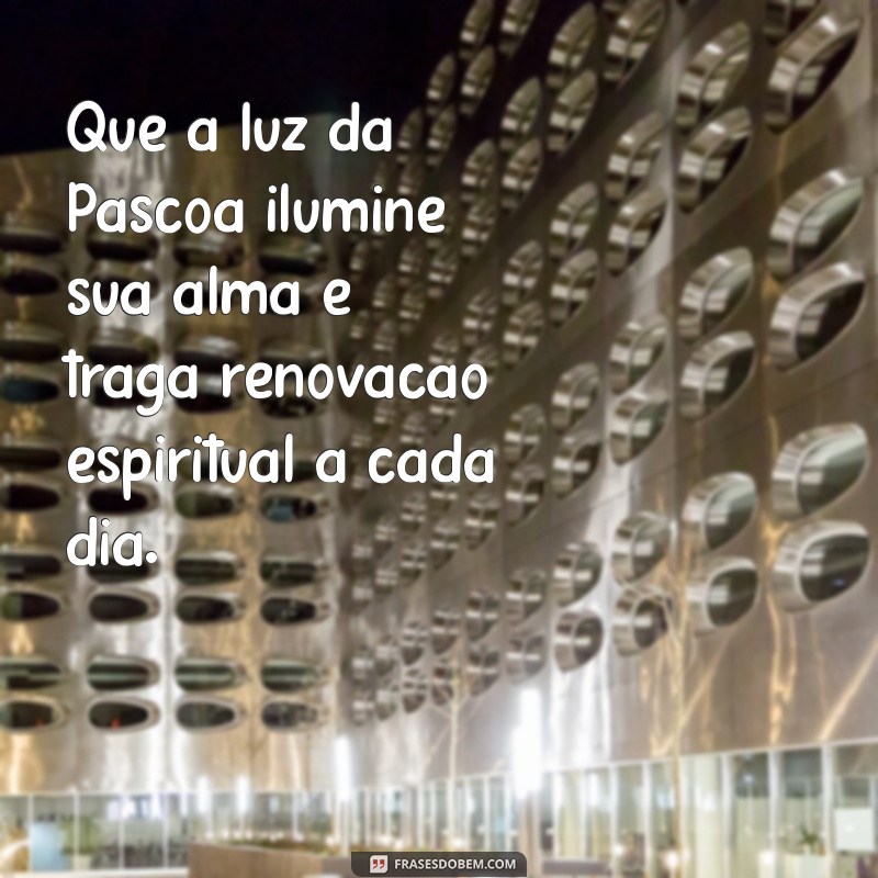 mensagem de páscoa espiritual Que a luz da Páscoa ilumine sua alma e traga renovação espiritual a cada dia.