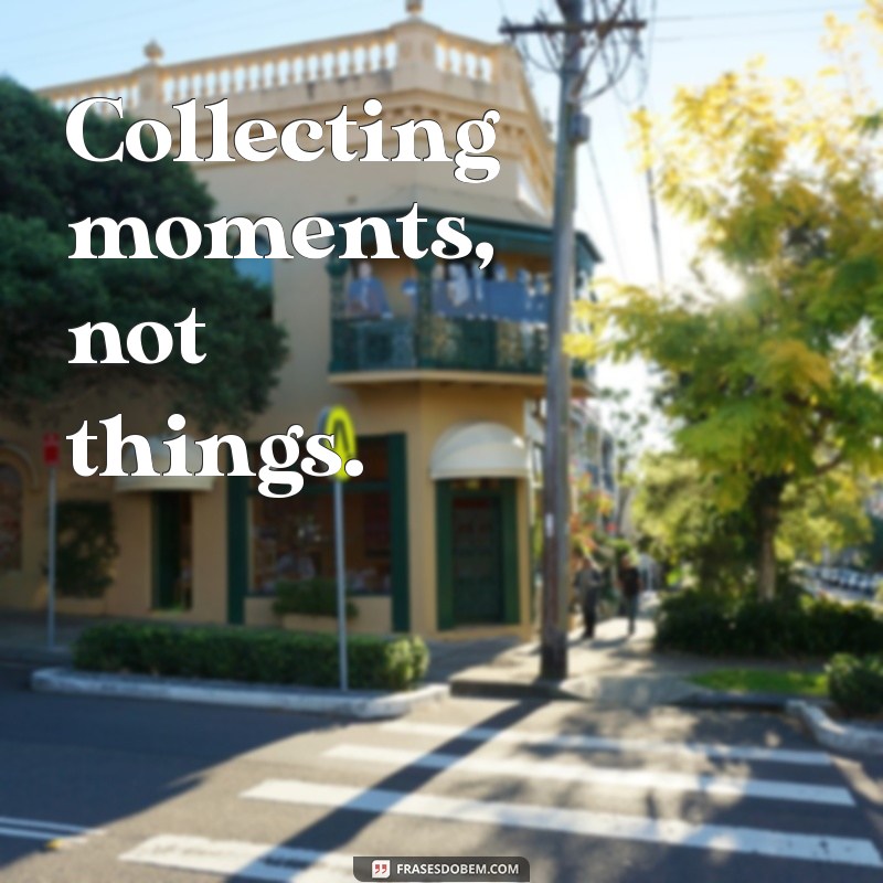 colecionando momentos em ingles Collecting moments, not things.