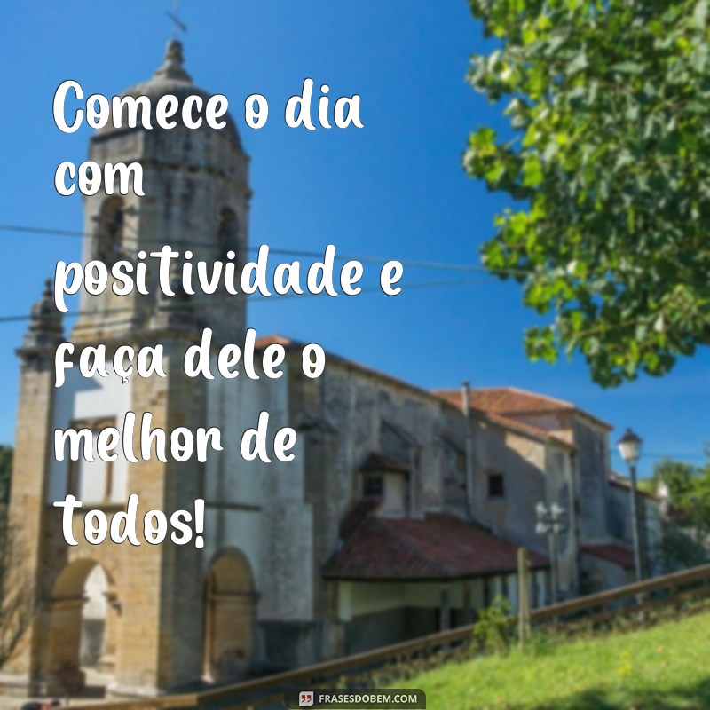 frases de incentivo de bom dia Comece o dia com positividade e faça dele o melhor de todos!