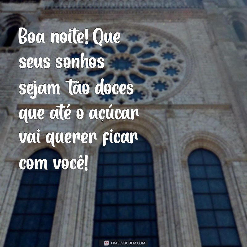 mensagem boa noite divertida Boa noite! Que seus sonhos sejam tão doces que até o açúcar vai querer ficar com você!