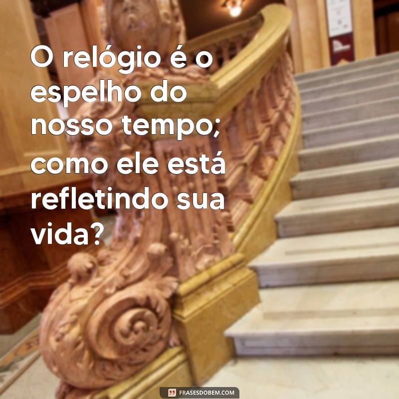 Reflexões sobre o Tempo: Frases Inspiradoras com Relógio 