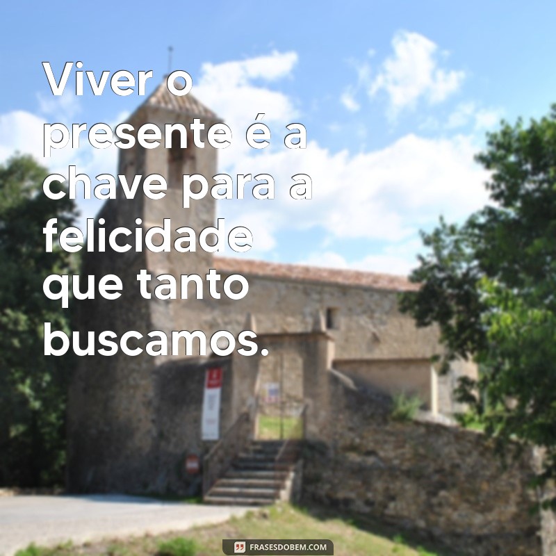 frases sobre viver o presente Viver o presente é a chave para a felicidade que tanto buscamos.