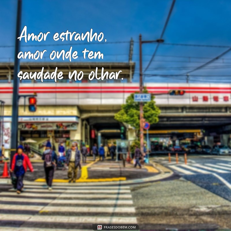 amor estranho amor onde tem Amor estranho, amor onde tem saudade no olhar.