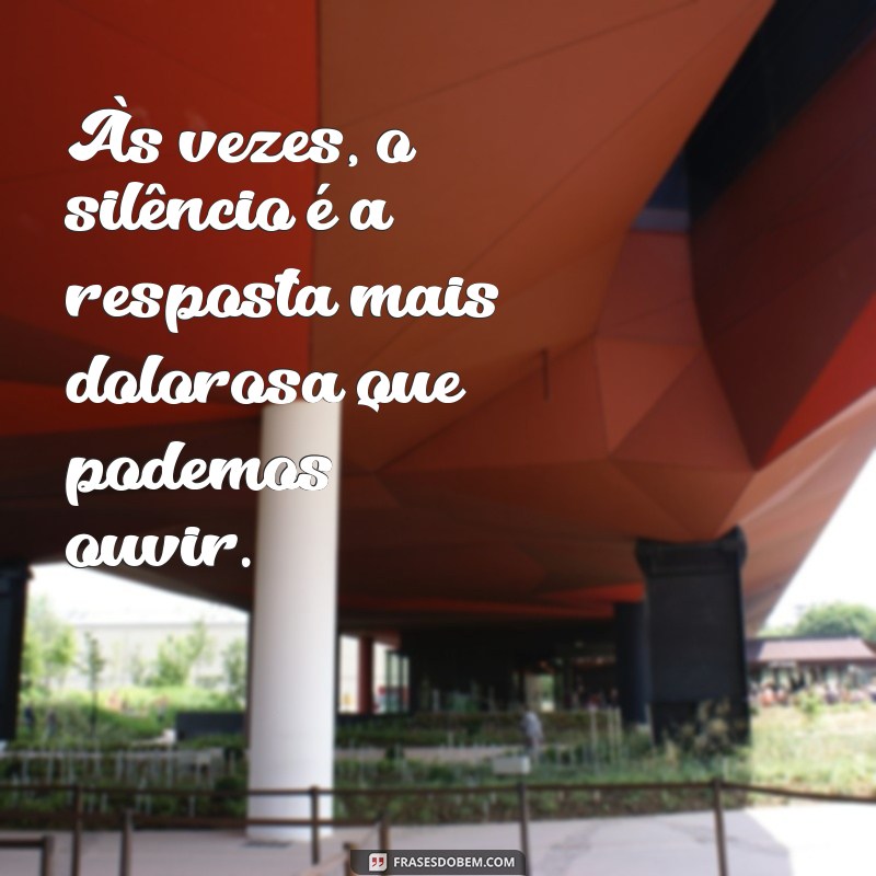 mensagem de desgosto e tristeza Às vezes, o silêncio é a resposta mais dolorosa que podemos ouvir.