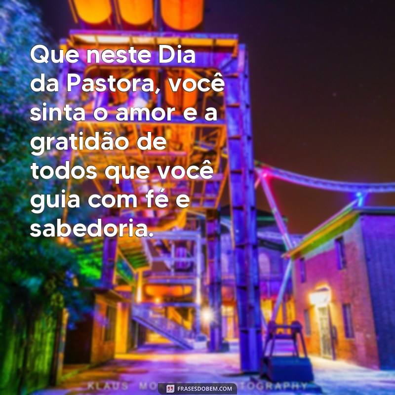 mensagem para o dia da pastora Que neste Dia da Pastora, você sinta o amor e a gratidão de todos que você guia com fé e sabedoria.