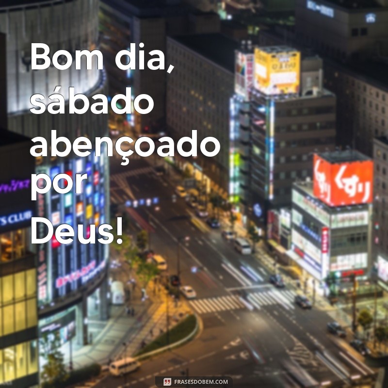 bom dia sabado abençoado por deus Bom dia, sábado abençoado por Deus!