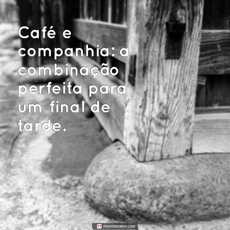 20 Frases Inspiradoras para Apreciar o Café da Tarde 