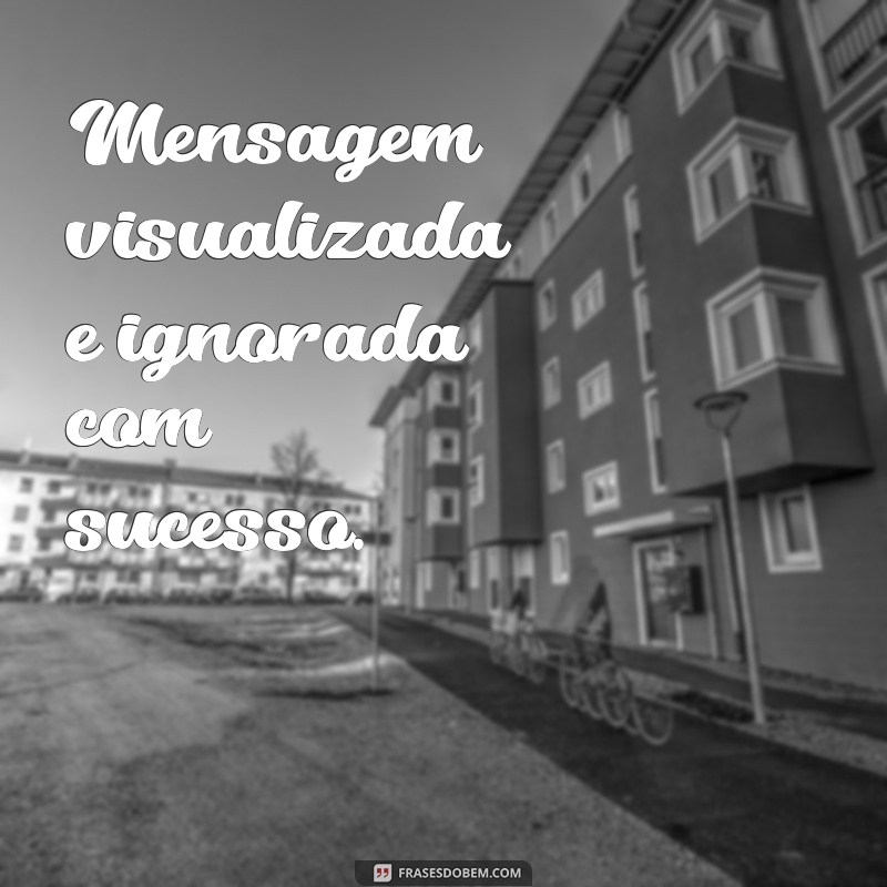 mensagem visualizada e ignorada com sucesso Mensagem visualizada e ignorada com sucesso.