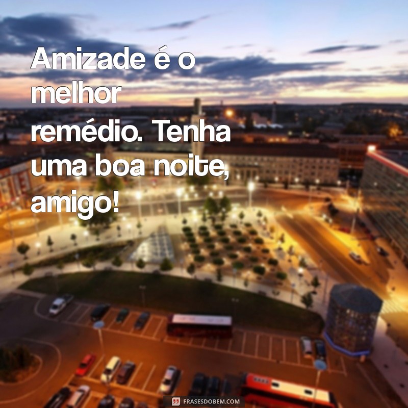 Mensagens de Boa Noite para Amigo: Frases que Fortalecem a Amizade 