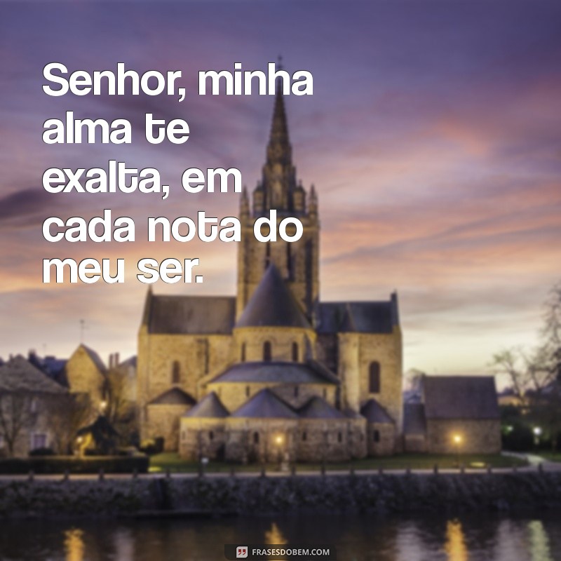 hino de adoração ao senhor Senhor, minha alma te exalta, em cada nota do meu ser.