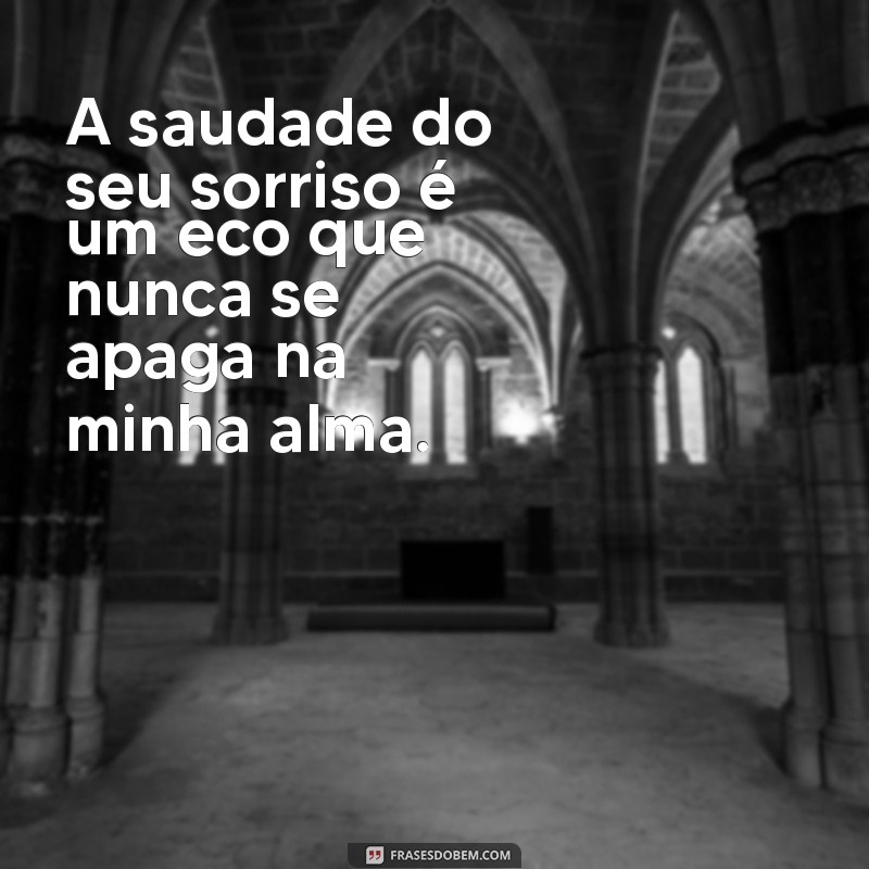 saudades do meu amor que faleceu A saudade do seu sorriso é um eco que nunca se apaga na minha alma.