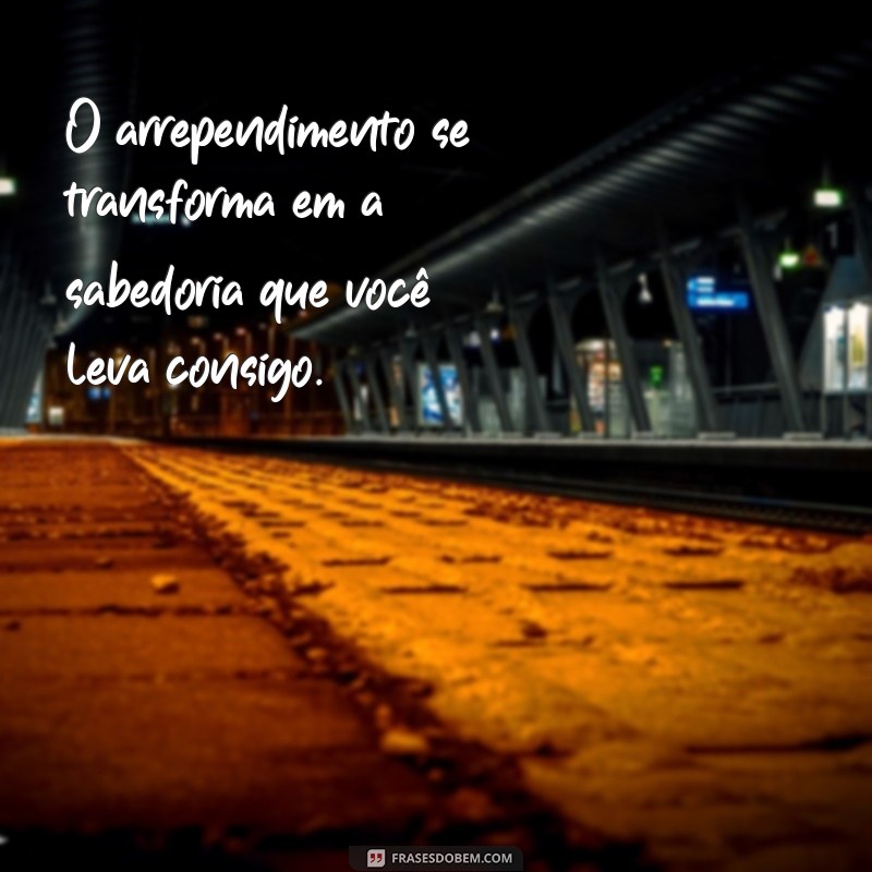 Frases Reflexivas sobre Arrependimento: Inspire-se e Aprenda com os Erros 