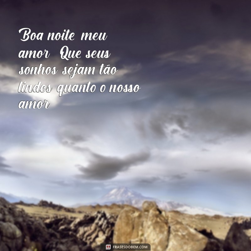 frases boa noite amor Boa noite, meu amor! Que seus sonhos sejam tão lindos quanto o nosso amor.