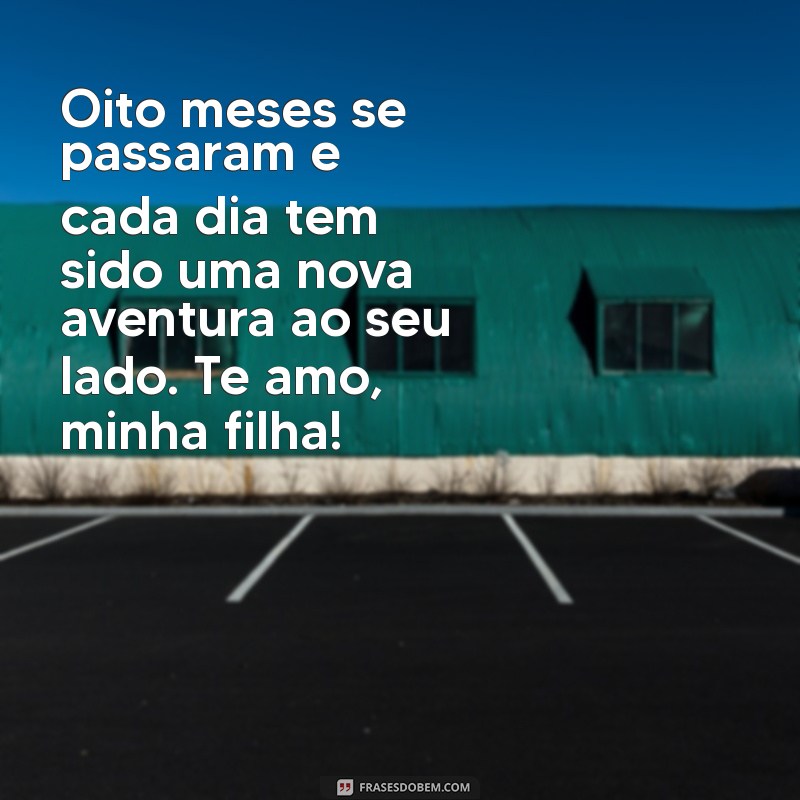 mensagem de mesversário de 8 meses da minha filha Oito meses se passaram e cada dia tem sido uma nova aventura ao seu lado. Te amo, minha filha!