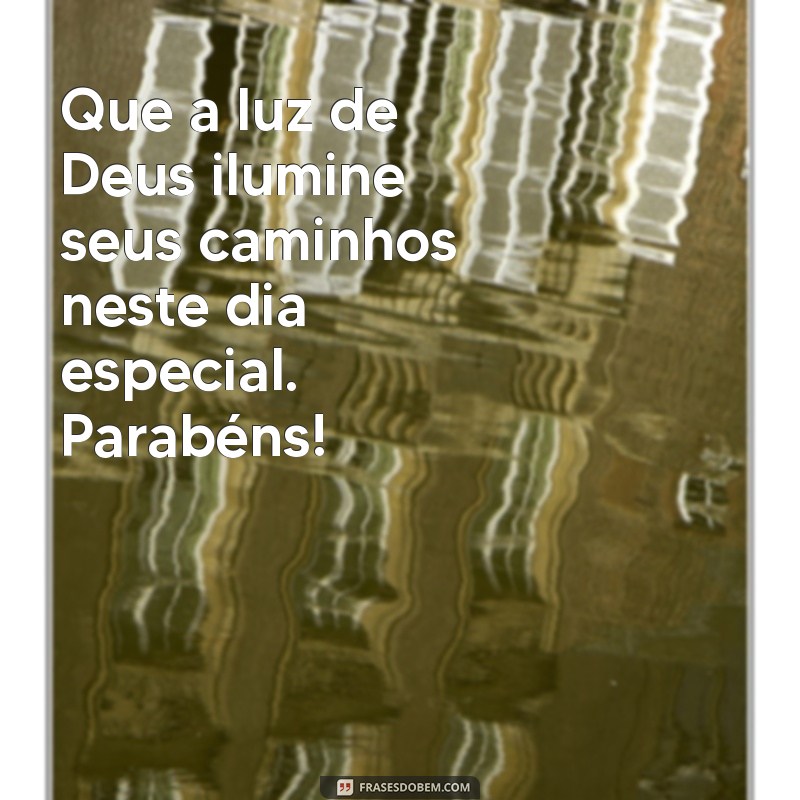 mensagem de parabéns religiosa Que a luz de Deus ilumine seus caminhos neste dia especial. Parabéns!