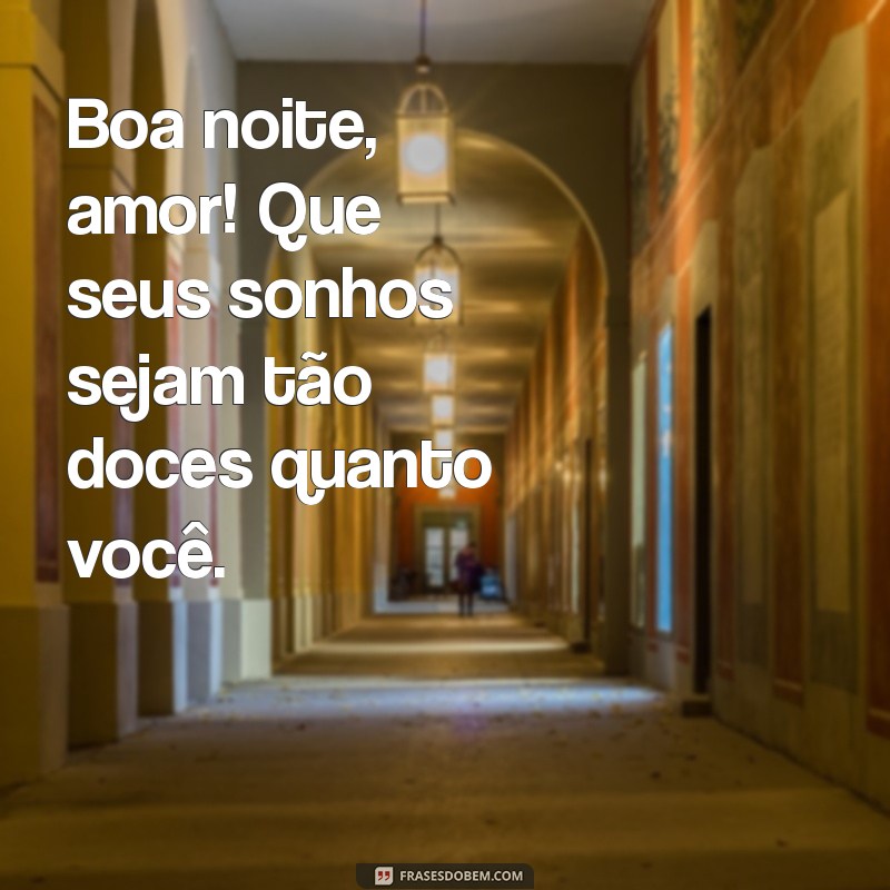 como dar um boa noite carinhoso Boa noite, amor! Que seus sonhos sejam tão doces quanto você.