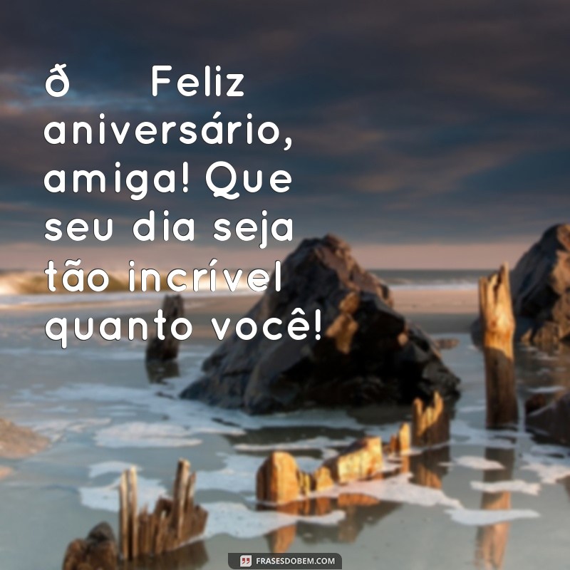 mensagem curtas de aniversário para amiga 🎉 Feliz aniversário, amiga! Que seu dia seja tão incrível quanto você!