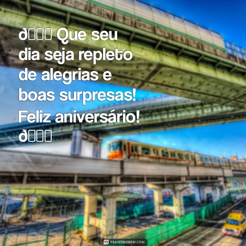 frases de aniversário para whatsapp 🎉 Que seu dia seja repleto de alegrias e boas surpresas! Feliz aniversário! 🎈