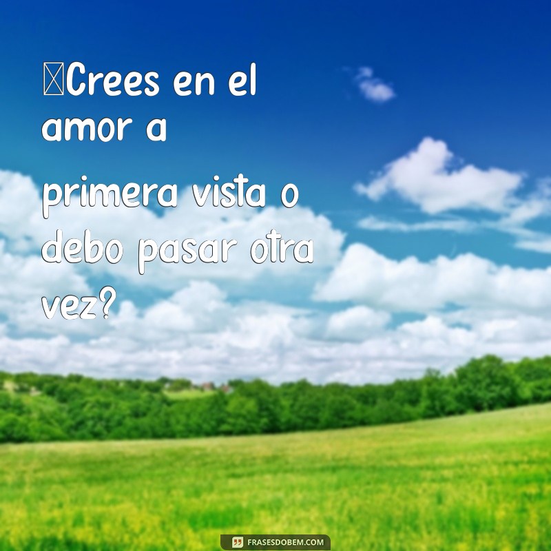 cantadas em espanhol ¿Crees en el amor a primera vista o debo pasar otra vez?