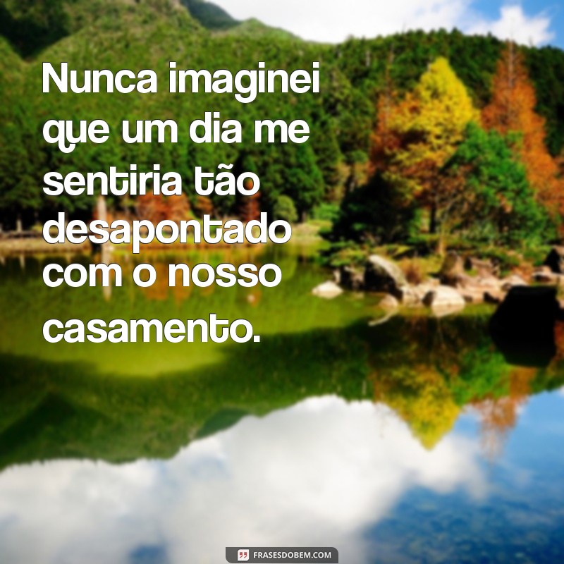 Descubra as melhores frases de decepção no casamento e como lidar com elas 