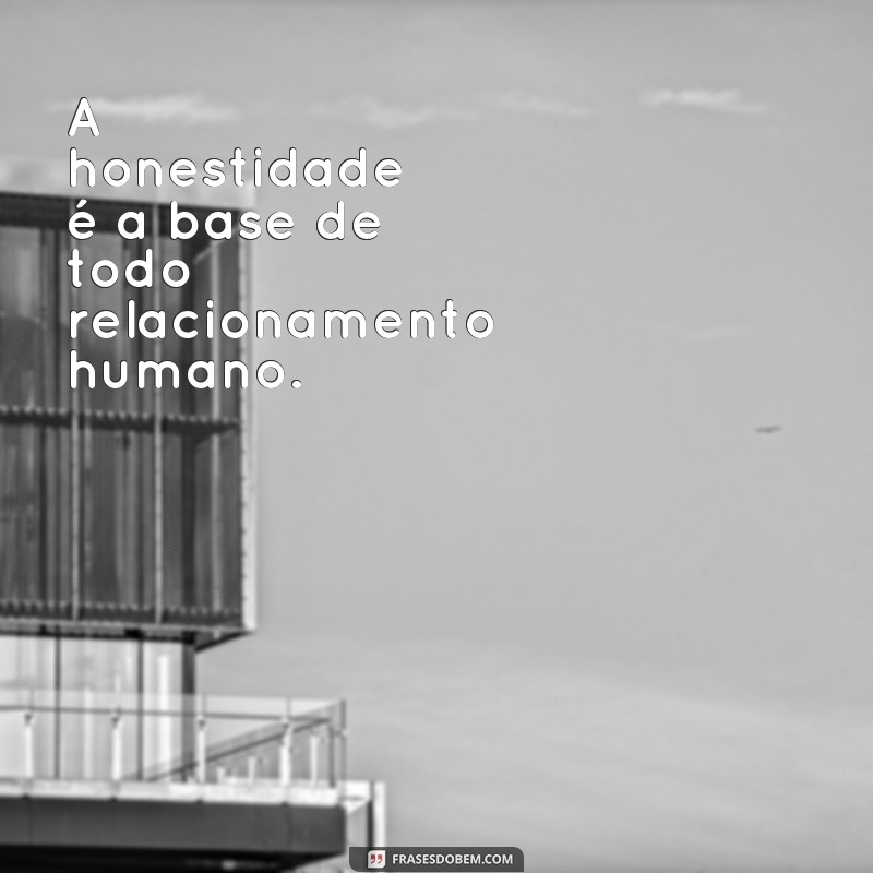 frases de valores humanos A honestidade é a base de todo relacionamento humano.