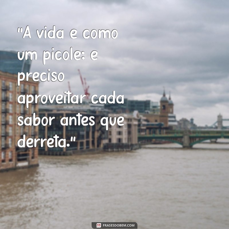 frases com picolé “A vida é como um picolé: é preciso aproveitar cada sabor antes que derreta.”