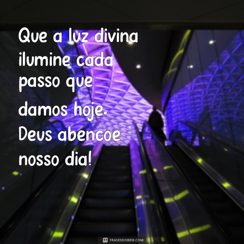 frases deus abençoe nosso dia Que a luz divina ilumine cada passo que damos hoje. Deus abençoe nosso dia!