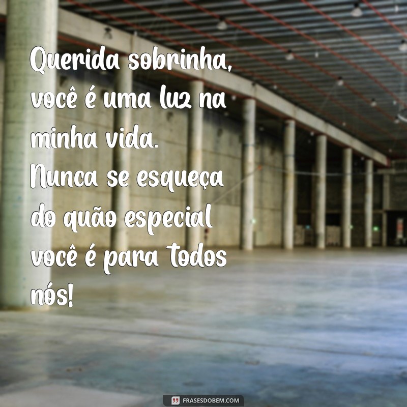 mensagem para uma sobrinha querida Querida sobrinha, você é uma luz na minha vida. Nunca se esqueça do quão especial você é para todos nós!