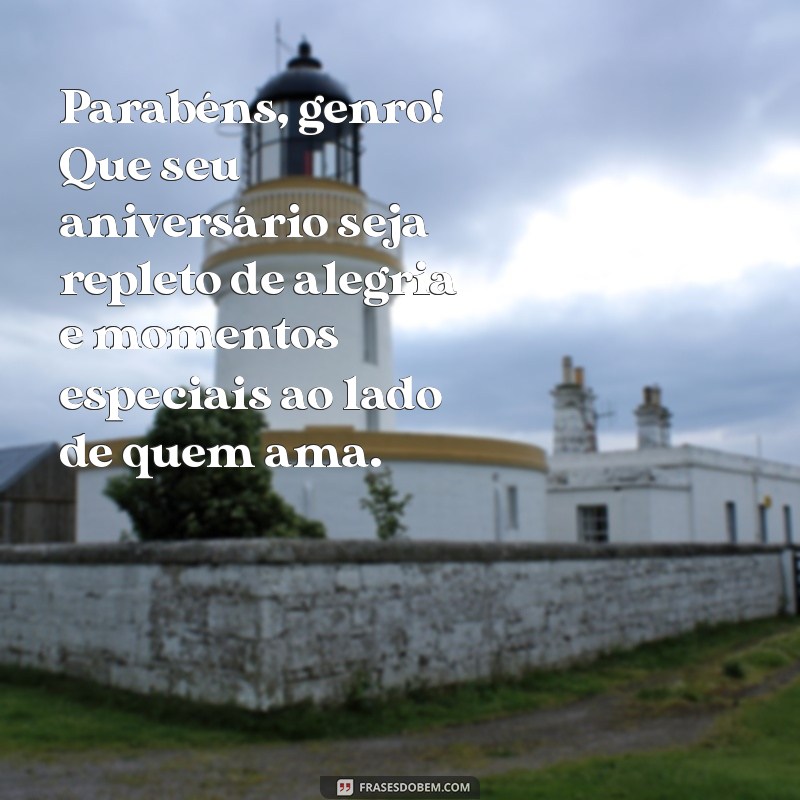 mensagem de aniversário para meu genro Parabéns, genro! Que seu aniversário seja repleto de alegria e momentos especiais ao lado de quem ama.