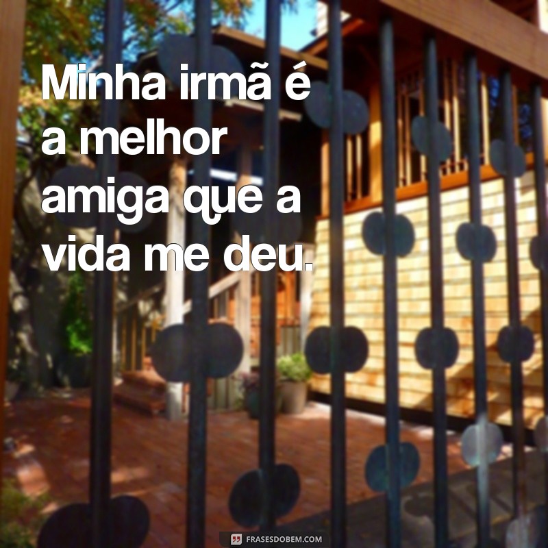 minha irmã frases Minha irmã é a melhor amiga que a vida me deu.